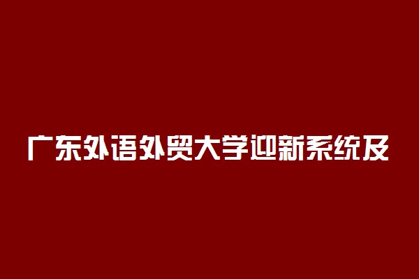 广东外语外贸大学迎新系统及网站入口 2021新生入学须知