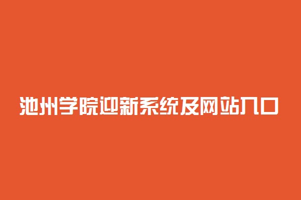 池州学院迎新系统及网站入口 2021新生入学须知