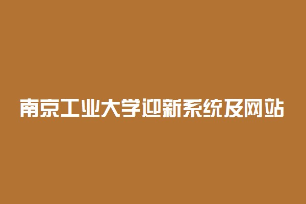 南京工业大学迎新系统及网站入口 2021新生入学须知及注意事项