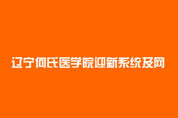 辽宁何氏医学院迎新系统及网站入口 2021新生入学须知