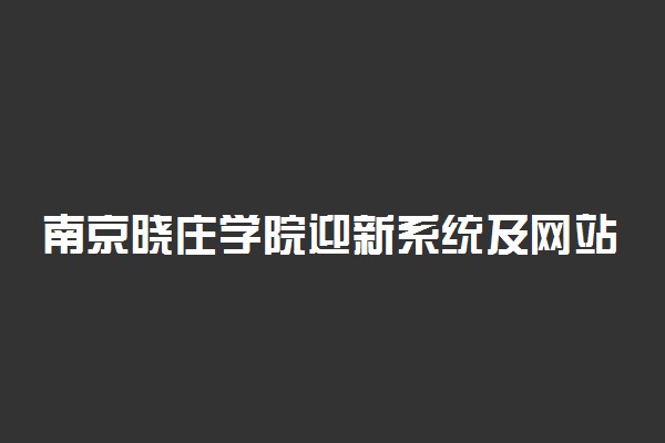 南京晓庄学院迎新系统及网站入口 2021新生入学须知及注意事项