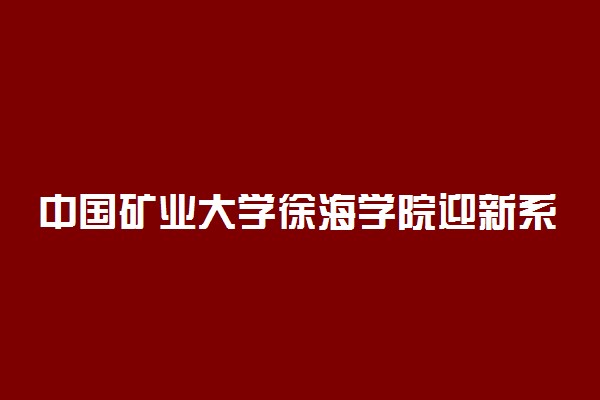 中国矿业大学徐海学院迎新系统及网站入口 2021新生入学须知及注意事项