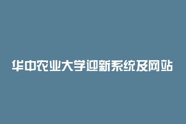 华中农业大学迎新系统及网站入口 2021新生入学须知及注意事项