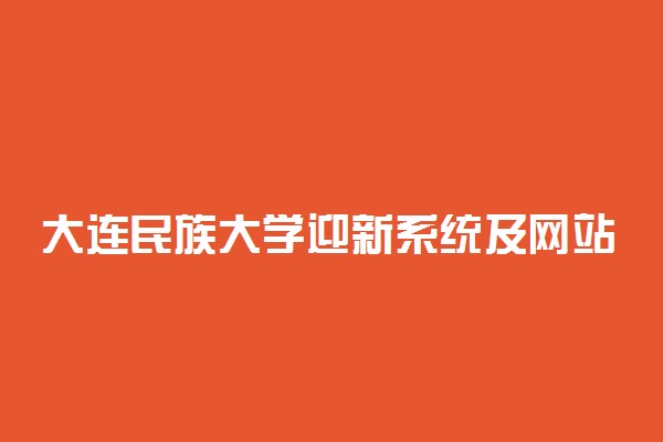 大连民族大学迎新系统及网站入口 2021新生入学须知