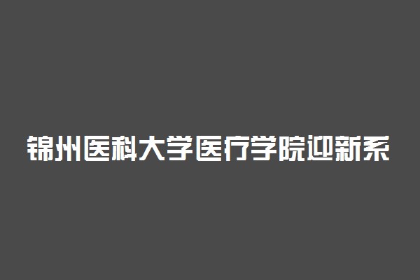 锦州医科大学医疗学院迎新系统及网站入口 2021新生入学须知