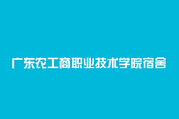 广东农工商职业技术学院宿舍条件 有没有空调