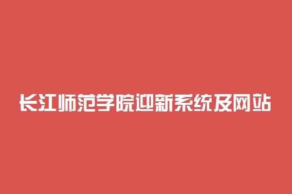 长江师范学院迎新系统及网站入口 2021新生入学须知
