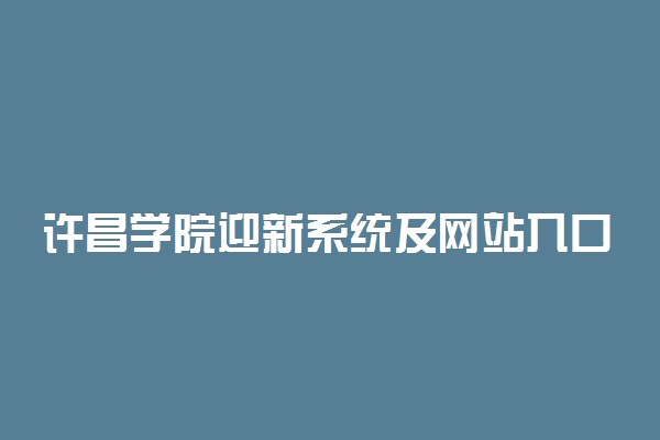 许昌学院迎新系统及网站入口 2021新生入学须知及注意事项