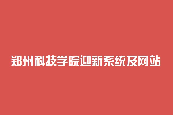 郑州科技学院迎新系统及网站入口 2021新生入学须知及注意事项