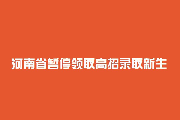 河南省暂停领取高招录取新生纸质档案