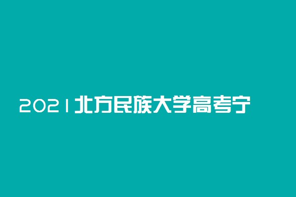 2021北方民族大学高考宁夏招生录取分数线