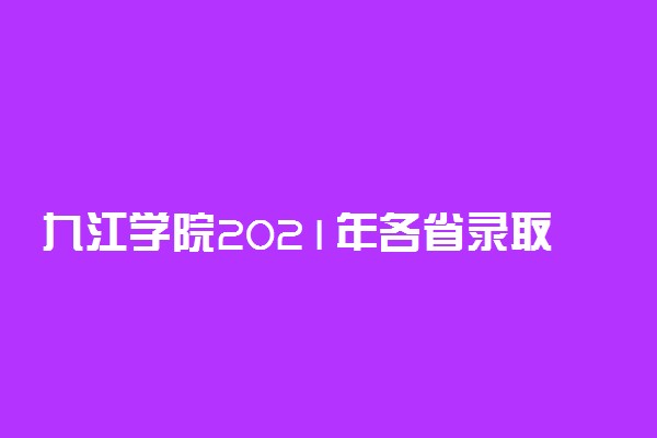 九江学院2021年各省录取分数线是多少