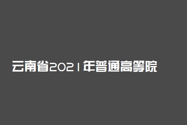 云南省2021年普通高等院校录取情况统计表（8月13日）