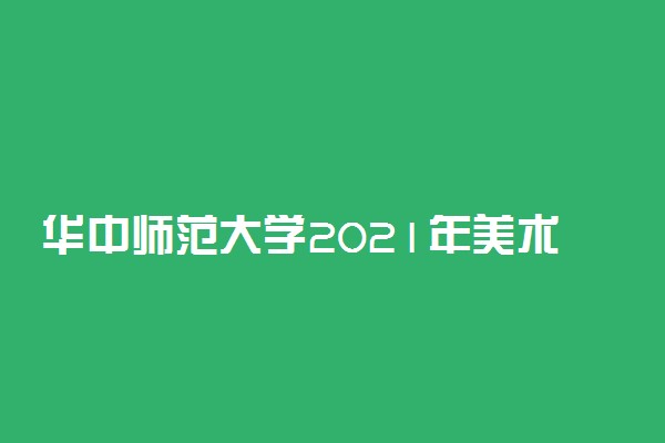 华中师范大学2021年美术类本科专业录取分数线