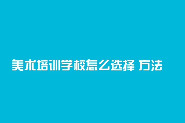 美术培训学校怎么选择 方法是什么