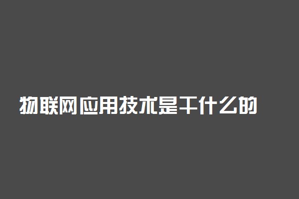 物联网应用技术是干什么的 前景怎么样