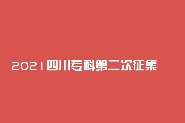 2021四川专科第二次征集志愿8月19日21:00截止