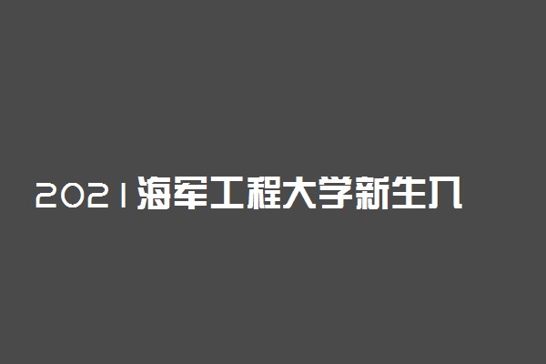 2021海军工程大学新生入学指南及开学报到时间