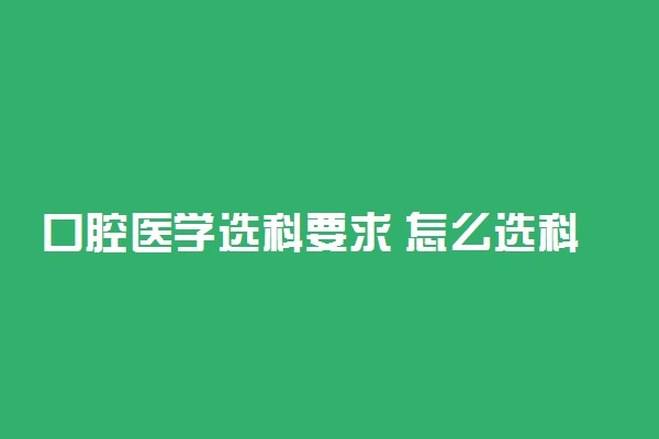 口腔医学选科要求 怎么选科