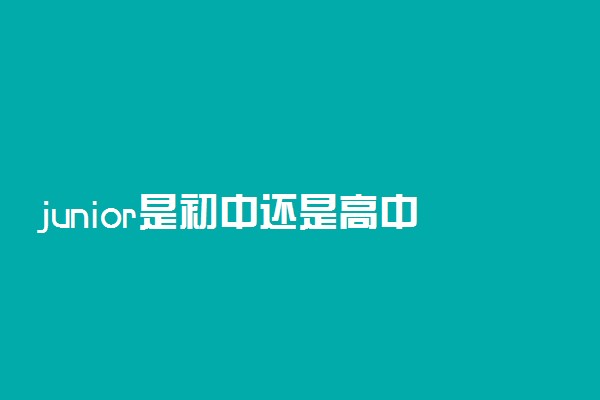 junior是初中还是高中 是如何搭配的