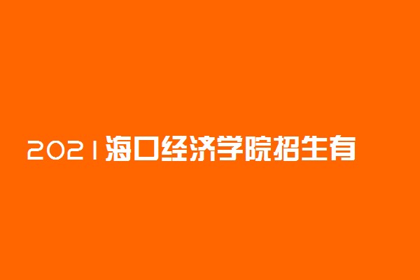 2021海口经济学院招生有哪些专业 什么专业就业好