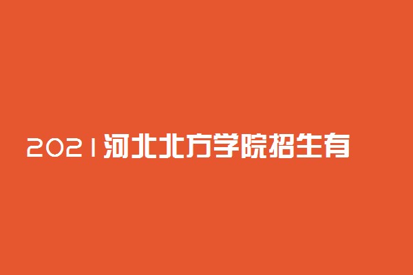 2021河北北方学院招生有哪些专业 什么专业就业好