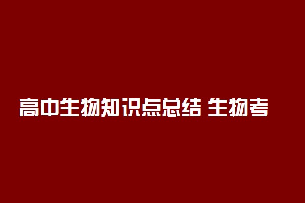 高中生物知识点总结 生物考点归纳汇总