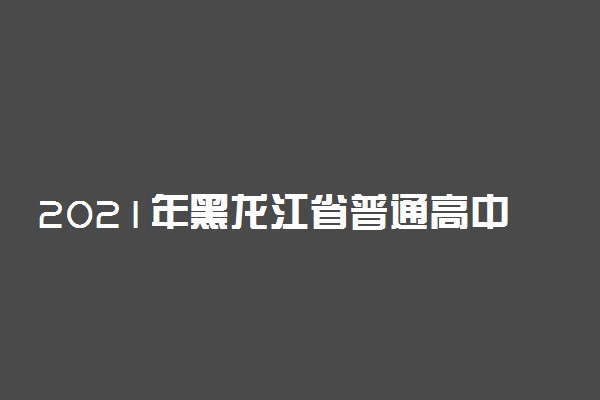 2021年黑龙江省普通高中学业水平考试报名时间及条件