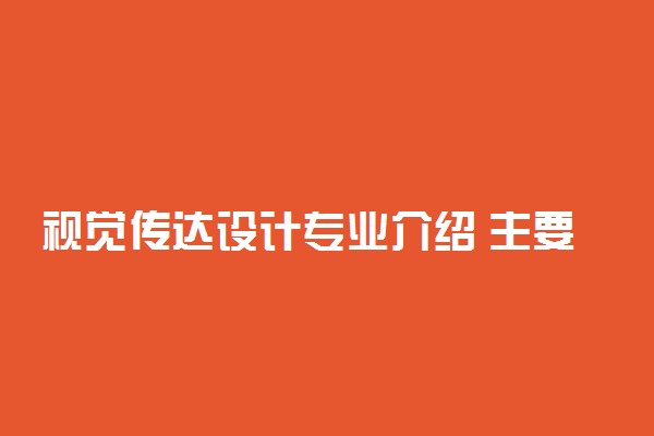 视觉传达设计专业介绍 主要学什么内容