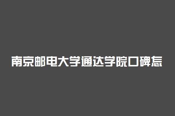 南京邮电大学通达学院口碑怎么样好就业吗 全国排名第几