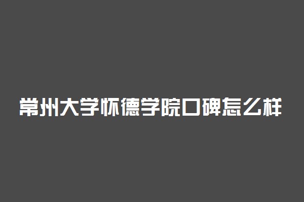 常州大学怀德学院口碑怎么样好就业吗 全国排名第几