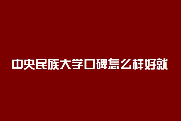 中央民族大学口碑怎么样好就业吗 全国排名第几