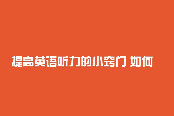 提高英语听力的小窍门 如何提升英语听力水平