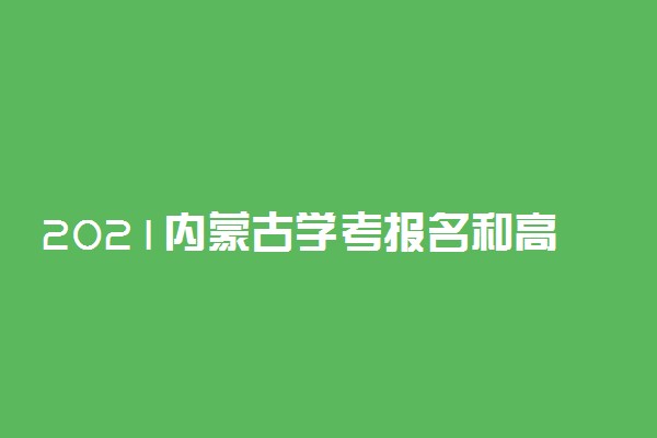 2021内蒙古学考报名和高一新生考籍注册开始时间