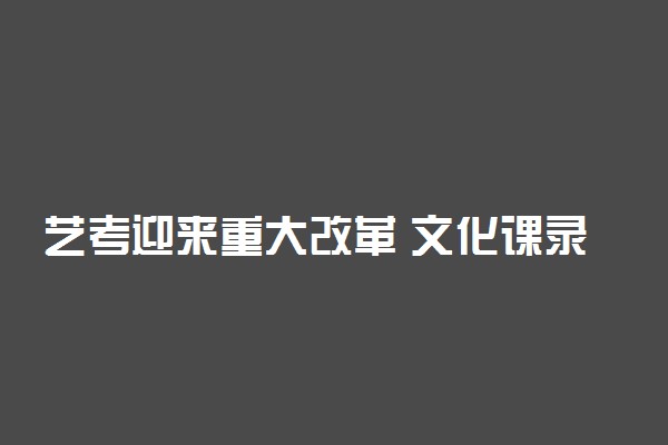 艺考迎来重大改革 文化课录取线将提高