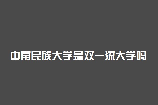 中南民族大学是双一流大学吗?