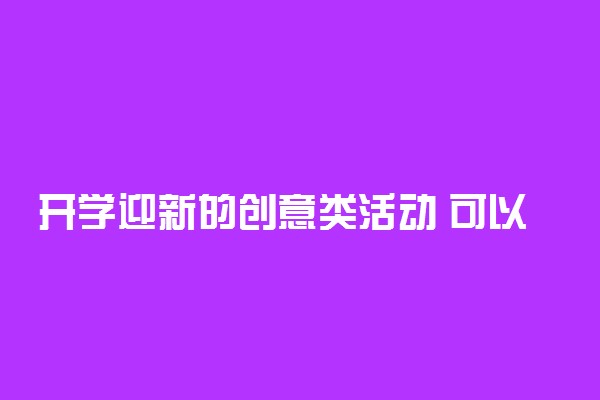 开学迎新的创意类活动 可以举办哪些活动