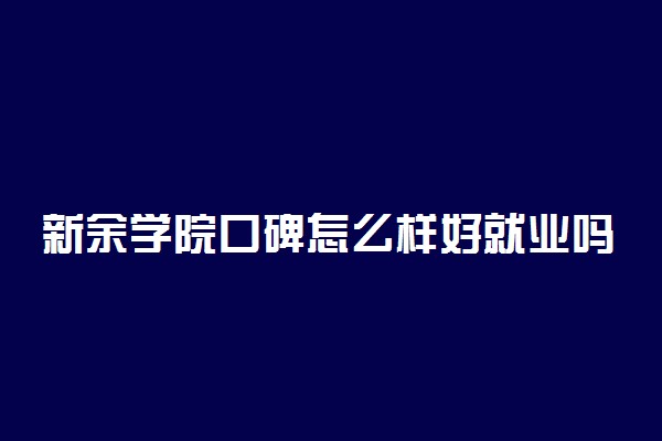 新余学院口碑怎么样好就业吗 全国排名第几