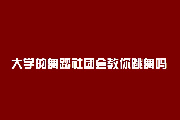 大学的舞蹈社团会教你跳舞吗