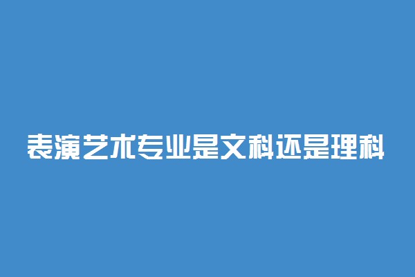 表演艺术专业是文科还是理科