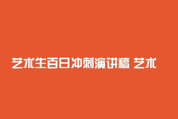 艺术生百日冲刺演讲稿 艺术生演讲稿感动人