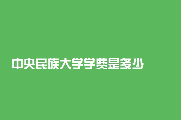 中央民族大学学费是多少