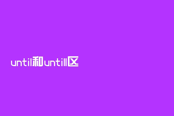 until和untill区别