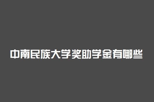 中南民族大学奖助学金有哪些分别多少钱 怎么申请评定