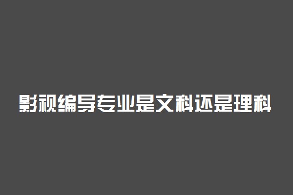 影视编导专业是文科还是理科