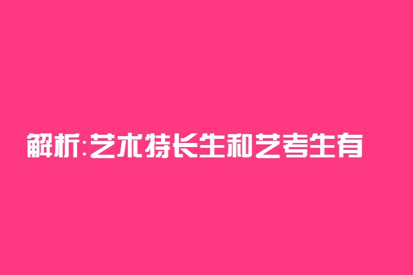 解析：艺术特长生和艺考生有什么区别?