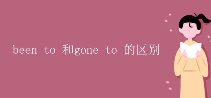 been to 和gone to 的区别