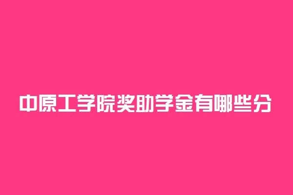 中原工学院奖助学金有哪些分别多少钱 怎么申请评定