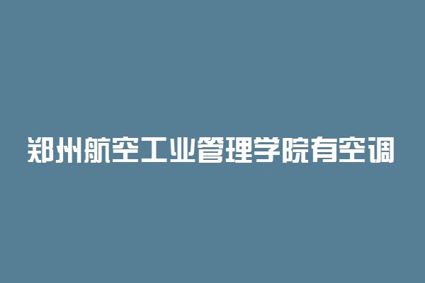 郑州航空工业管理学院有空调吗