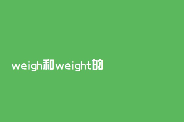 weigh和weight的区别和用法